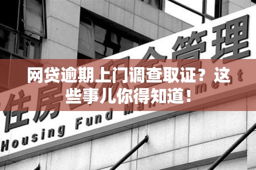 新余网贷逾期上门调查取证？这些事儿你得知道！