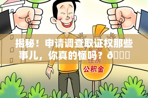 新余揭秘！申请调查取证权那些事儿，你真的懂吗？😎