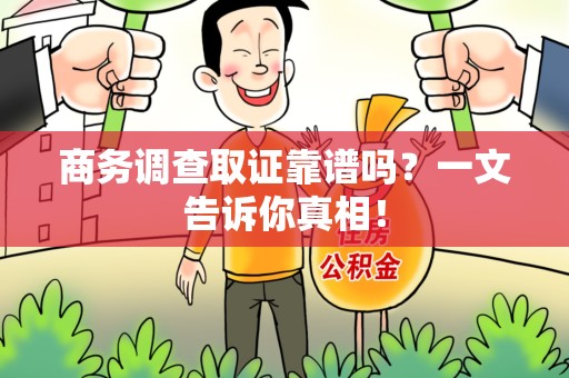 新余商务调查取证靠谱吗？一文告诉你真相！